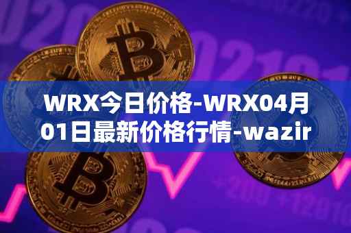 WRX今日价格-WRX04月01日最新价格行情-wazirx最新走势消息