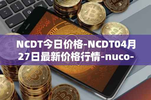 NCDT今日价格-NCDT04月27日最新价格行情-nuco-cloud最新走势消息