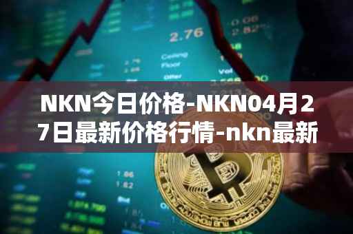 NKN今日价格-NKN04月27日最新价格行情-nkn最新走势消息