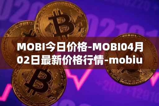 MOBI今日价格-MOBI04月02日最新价格行情-mobius最新走势消息