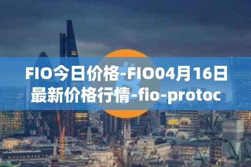 FIO今日价格-FIO04月16日最新价格行情-fio-protocol最新走势消息