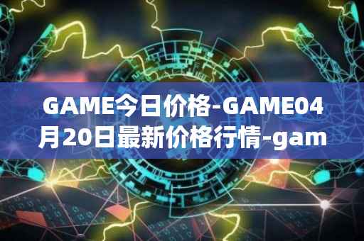 GAME今日价格-GAME04月20日最新价格行情-gamestarter最新走势消息