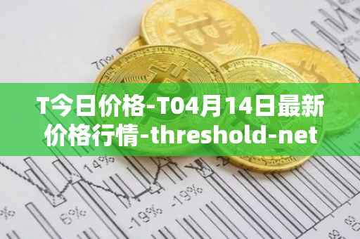 T今日价格-T04月14日最新价格行情-threshold-network-token最新走势消息