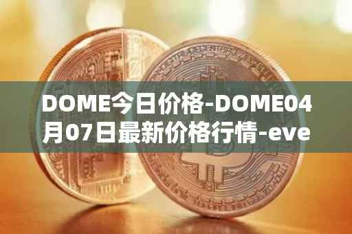 DOME今日价格-DOME04月07日最新价格行情-everdome最新走势消息
