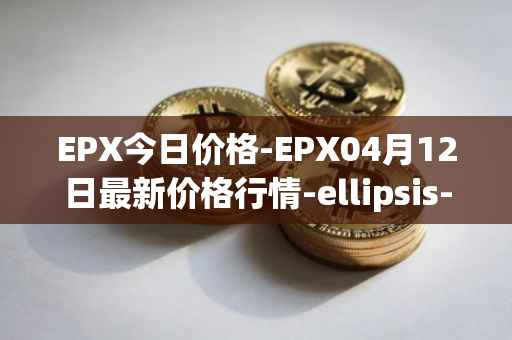 EPX今日价格-EPX04月12日最新价格行情-ellipsis-x最新走势消息