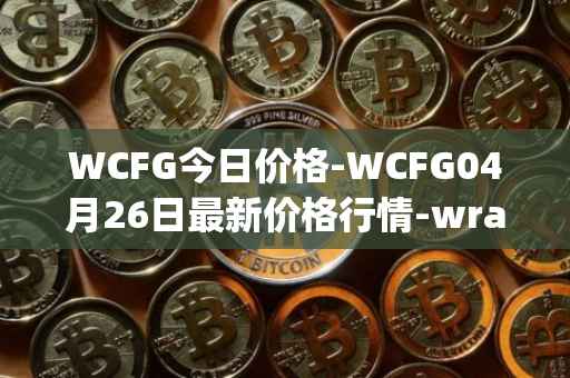 WCFG今日价格-WCFG04月26日最新价格行情-wrapped-centrifuge最新走势消息