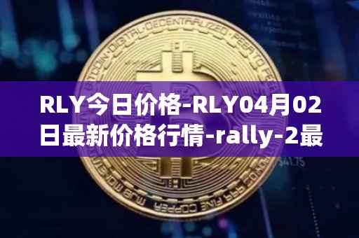 RLY今日价格-RLY04月02日最新价格行情-rally-2最新走势消息