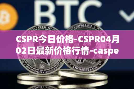 CSPR今日价格-CSPR04月02日最新价格行情-casper-network最新走势消息