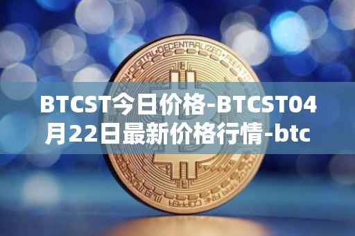 BTCST今日价格-BTCST04月22日最新价格行情-btc-standard-hashrate-token最新走势消息