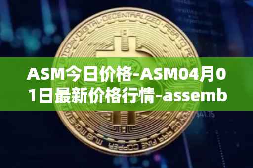 ASM今日价格-ASM04月01日最新价格行情-assemble-protocol最新走势消息