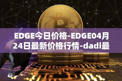 EDGE今日价格-EDGE04月24日最新价格行情-dadi最新走势消息