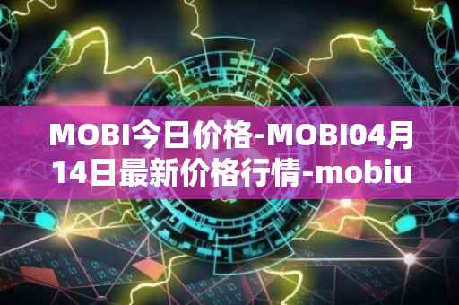 MOBI今日价格-MOBI04月14日最新价格行情-mobius最新走势消息