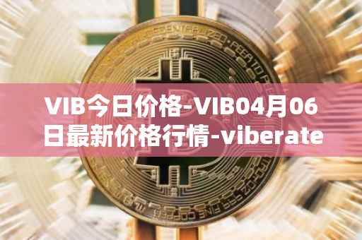 VIB今日价格-VIB04月06日最新价格行情-viberate最新走势消息