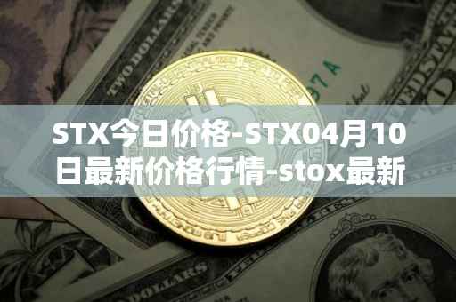 STX今日价格-STX04月10日最新价格行情-stox最新走势消息