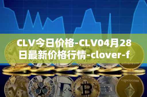 CLV今日价格-CLV04月28日最新价格行情-clover-finance最新走势消息