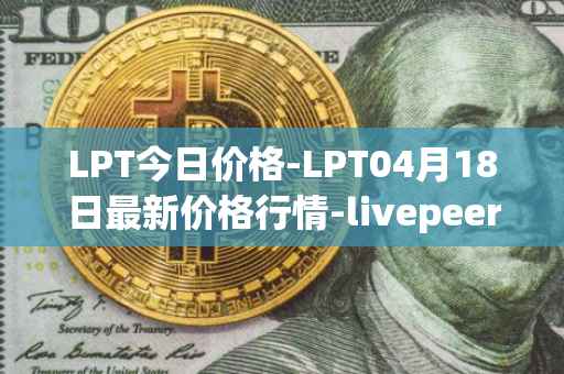 LPT今日价格-LPT04月18日最新价格行情-livepeer最新走势消息
