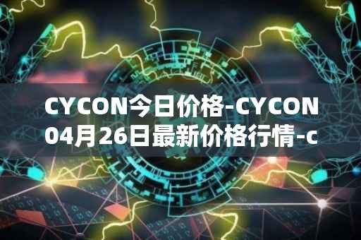 CYCON今日价格-CYCON04月26日最新价格行情-conun最新走势消息