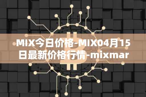 MIX今日价格-MIX04月15日最新价格行情-mixmarvel最新走势消息