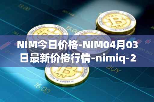 NIM今日价格-NIM04月03日最新价格行情-nimiq-2最新走势消息