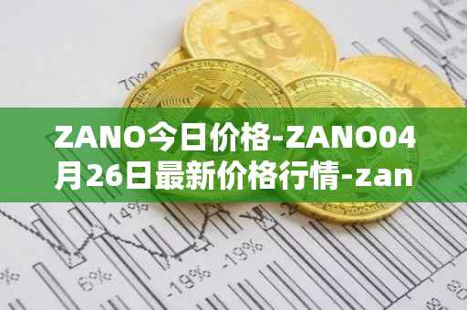 ZANO今日价格-ZANO04月26日最新价格行情-zano最新走势消息