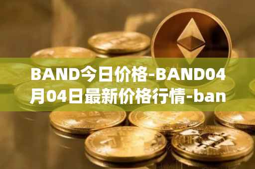 BAND今日价格-BAND04月04日最新价格行情-band-protocol最新走势消息