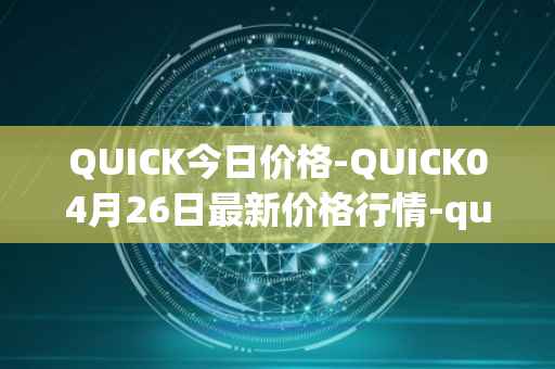 QUICK今日价格-QUICK04月26日最新价格行情-quickswap最新走势消息