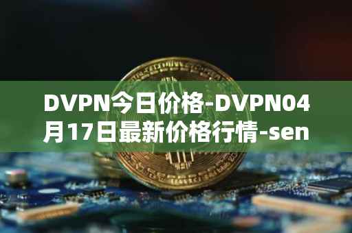 DVPN今日价格-DVPN04月17日最新价格行情-sentinel最新走势消息