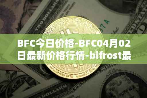 BFC今日价格-BFC04月02日最新价格行情-bifrost最新走势消息