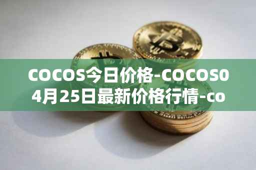 COCOS今日价格-COCOS04月25日最新价格行情-cocos-bcx最新走势消息