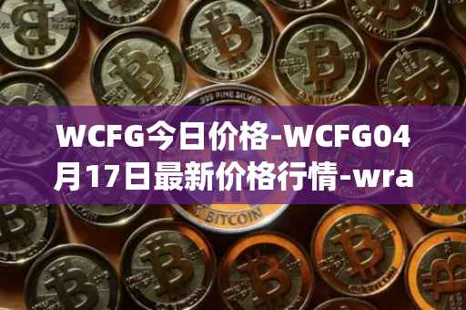 WCFG今日价格-WCFG04月17日最新价格行情-wrapped-centrifuge最新走势消息