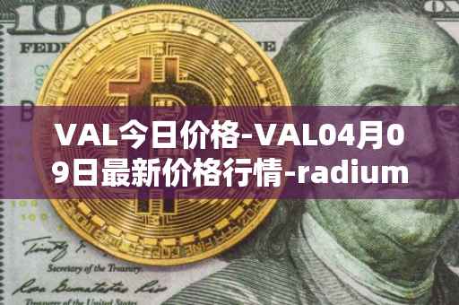 VAL今日价格-VAL04月09日最新价格行情-radium最新走势消息