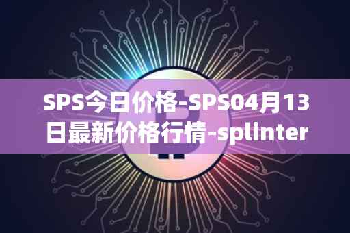 SPS今日价格-SPS04月13日最新价格行情-splintershards最新走势消息