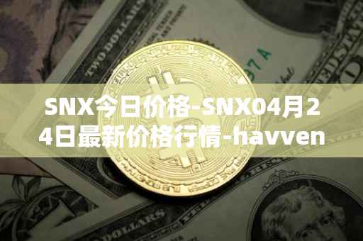 SNX今日价格-SNX04月24日最新价格行情-havven最新走势消息