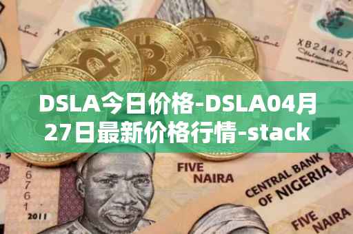 DSLA今日价格-DSLA04月27日最新价格行情-stacktical最新走势消息