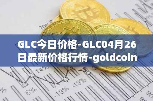 GLC今日价格-GLC04月26日最新价格行情-goldcoin最新走势消息