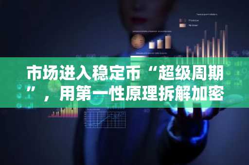 市场进入稳定币“超级周期”，用第一性原理拆解加密支付格局
