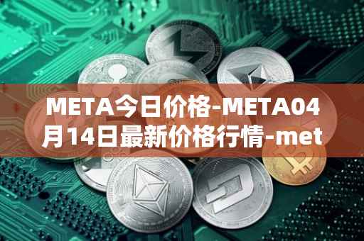 META今日价格-META04月14日最新价格行情-meta最新走势消息