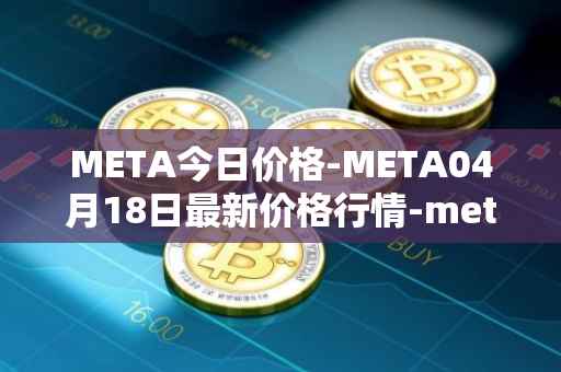 META今日价格-META04月18日最新价格行情-meta最新走势消息