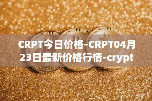 CRPT今日价格-CRPT04月23日最新价格行情-crypterium最新走势消息
