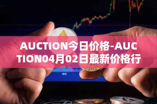 AUCTION今日价格-AUCTION04月02日最新价格行情-auction最新走势消息