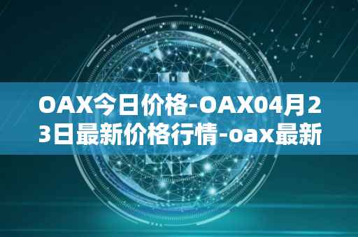 OAX今日价格-OAX04月23日最新价格行情-oax最新走势消息