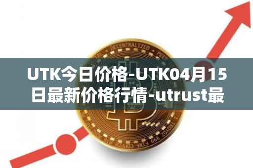 UTK今日价格-UTK04月15日最新价格行情-utrust最新走势消息