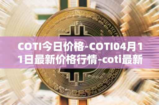 COTI今日价格-COTI04月11日最新价格行情-coti最新走势消息