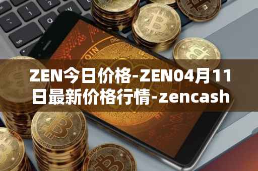 ZEN今日价格-ZEN04月11日最新价格行情-zencash最新走势消息