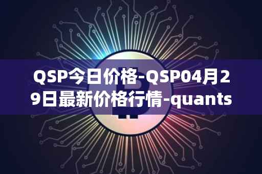 QSP今日价格-QSP04月29日最新价格行情-quantstamp最新走势消息