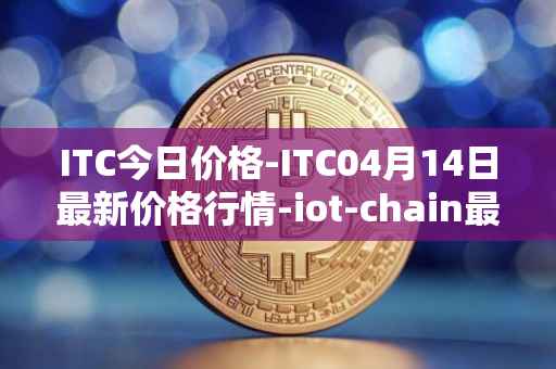 ITC今日价格-ITC04月14日最新价格行情-iot-chain最新走势消息