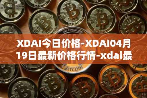 XDAI今日价格-XDAI04月19日最新价格行情-xdai最新走势消息