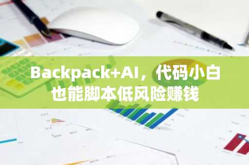 Backpack AI，代码小白也能脚本低风险赚钱