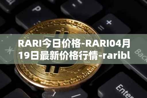 RARI今日价格-RARI04月19日最新价格行情-rarible最新走势消息
