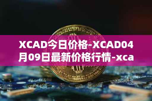 XCAD今日价格-XCAD04月09日最新价格行情-xcad最新走势消息